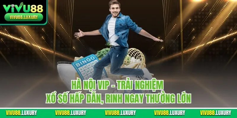 Hà Nội Vip - Trải nghiệm xổ số hấp dẫn, rinh ngay thưởng lớn